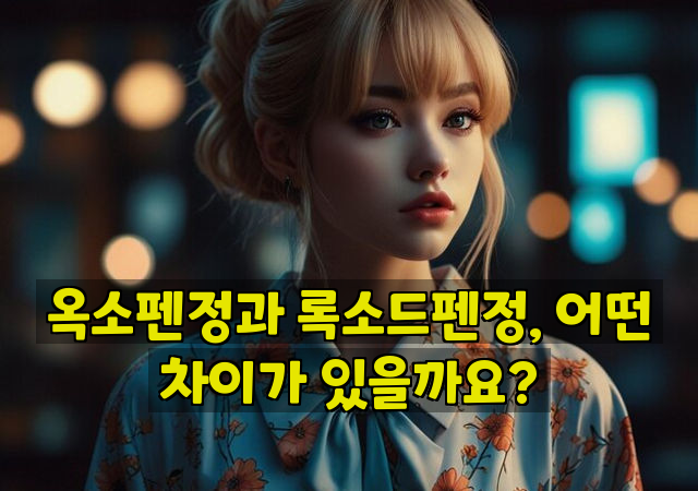 옥소펜정과 록소드펜정, 어떤 차이가 있을까요?