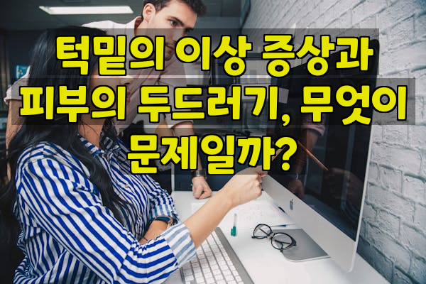 턱밑의 이상 증상과 피부의 두드러기, 무엇이 문제일까?